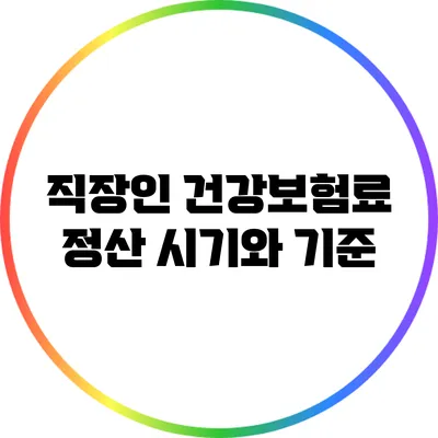 직장인 건강보험료 정산 시기와 기준