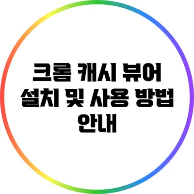 크롬 캐시 뷰어 설치 및 사용 방법 안내