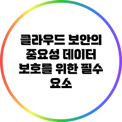 클라우드 보안의 중요성: 데이터 보호를 위한 필수 요소