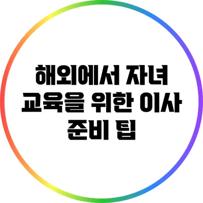 해외에서 자녀 교육을 위한 이사 준비 팁