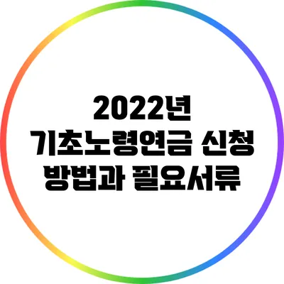 2022년 기초노령연금: 신청 방법과 필요서류