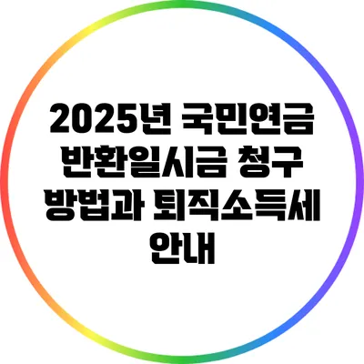 2025년 국민연금 반환일시금 청구 방법과 퇴직소득세 안내