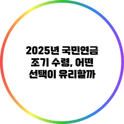 2025년 국민연금 조기 수령, 어떤 선택이 유리할까?