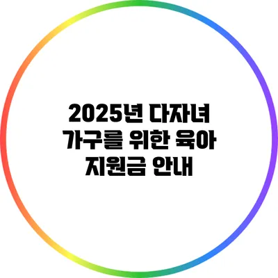 2025년 다자녀 가구를 위한 육아 지원금 안내