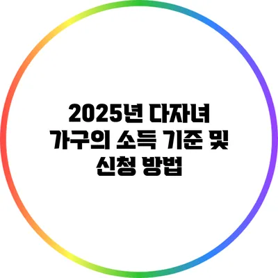 2025년 다자녀 가구의 소득 기준 및 신청 방법