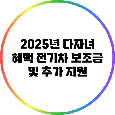 2025년 다자녀 혜택: 전기차 보조금 및 추가 지원