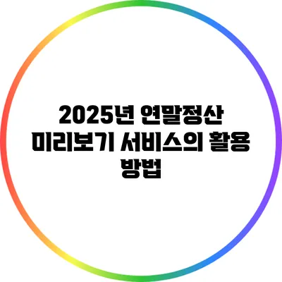 2025년 연말정산 미리보기 서비스의 활용 방법