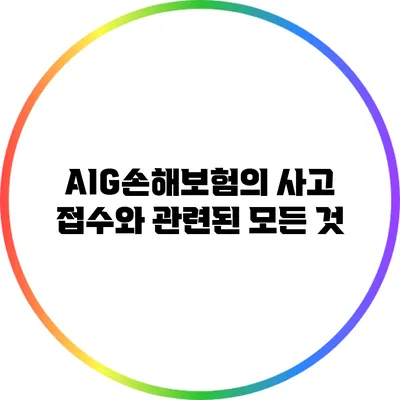 AIG손해보험의 사고 접수와 관련된 모든 것