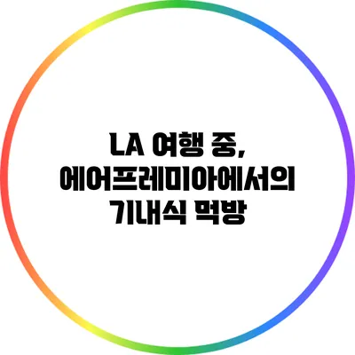 LA 여행 중, 에어프레미아에서의 기내식 먹방