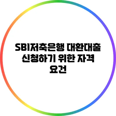 SBI저축은행 대환대출 신청하기 위한 자격 요건