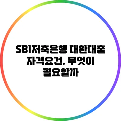 SBI저축은행 대환대출 자격요건, 무엇이 필요할까?