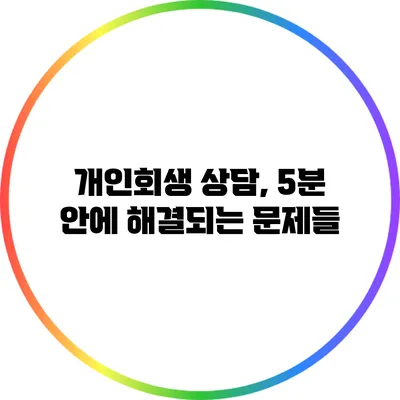개인회생 상담, 5분 안에 해결되는 문제들