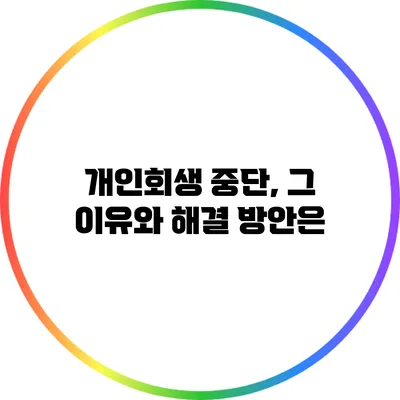 개인회생 중단, 그 이유와 해결 방안은?