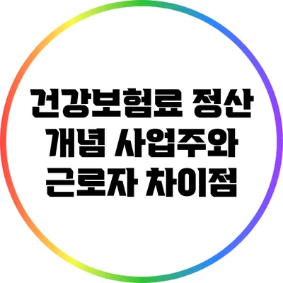 건강보험료 정산 개념: 사업주와 근로자 차이점