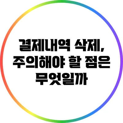 결제내역 삭제, 주의해야 할 점은 무엇일까?