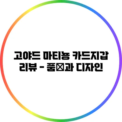 고야드 마티뇽 카드지갑 리뷰 - 품質과 디자인
