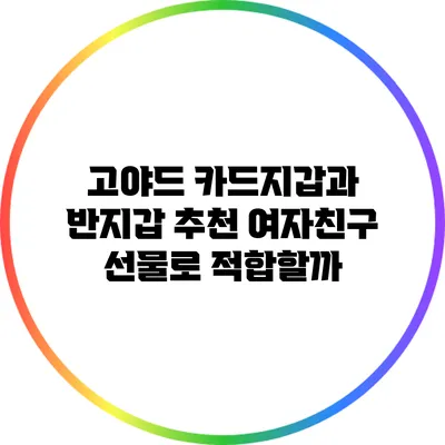 고야드 카드지갑과 반지갑 추천: 여자친구 선물로 적합할까?