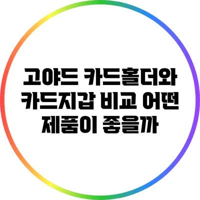 고야드 카드홀더와 카드지갑 비교: 어떤 제품이 좋을까?