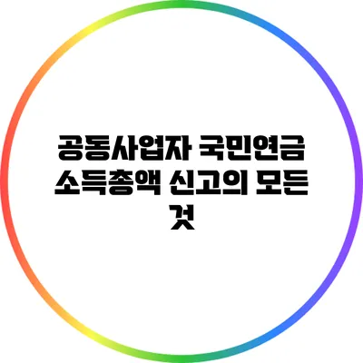 공동사업자 국민연금 소득총액 신고의 모든 것