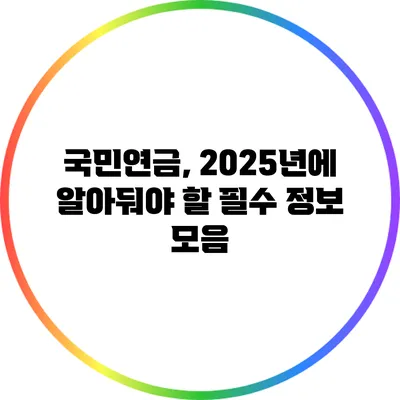 국민연금, 2025년에 알아둬야 할 필수 정보 모음