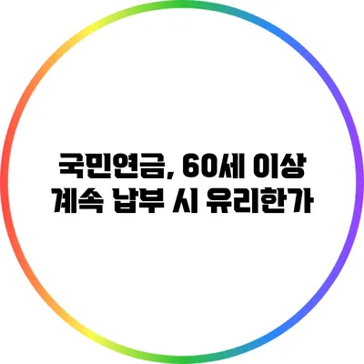국민연금, 60세 이상 계속 납부 시 유리한가?