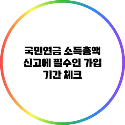 국민연금 소득총액 신고에 필수인 가입 기간 체크