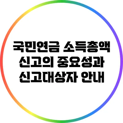 국민연금 소득총액 신고의 중요성과 신고대상자 안내