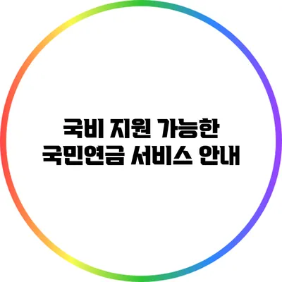 국비 지원 가능한 국민연금 서비스 안내