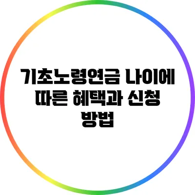 기초노령연금: 나이에 따른 혜택과 신청 방법