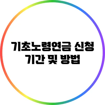 기초노령연금 신청 기간 및 방법
