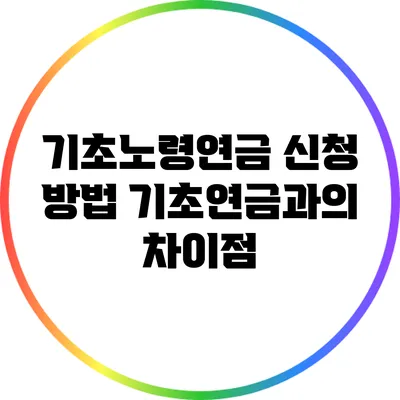 기초노령연금 신청 방법: 기초연금과의 차이점