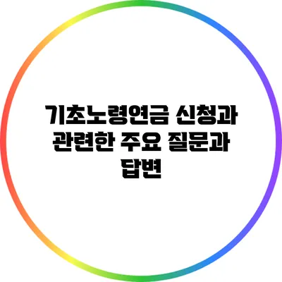 기초노령연금 신청과 관련한 주요 질문과 답변