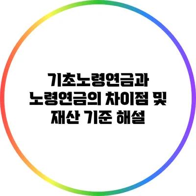 기초노령연금과 노령연금의 차이점 및 재산 기준 해설