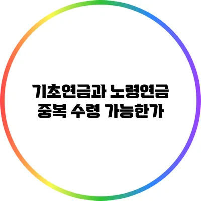 기초연금과 노령연금 중복 수령 가능한가?