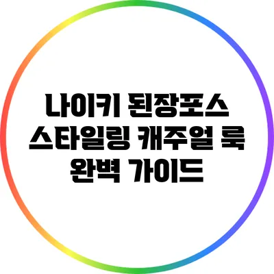 나이키 된장포스 스타일링: 캐주얼 룩 완벽 가이드