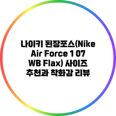 나이키 된장포스(Nike Air Force 1 07 WB Flax): 사이즈 추천과 착화감 리뷰