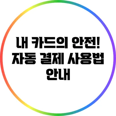 내 카드의 안전! 자동 결제 사용법 안내