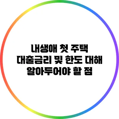 내생애 첫 주택 대출금리 및 한도 대해 알아두어야 할 점