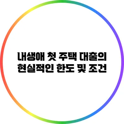 내생애 첫 주택 대출의 현실적인 한도 및 조건