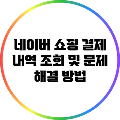 네이버 쇼핑 결제 내역 조회 및 문제 해결 방법