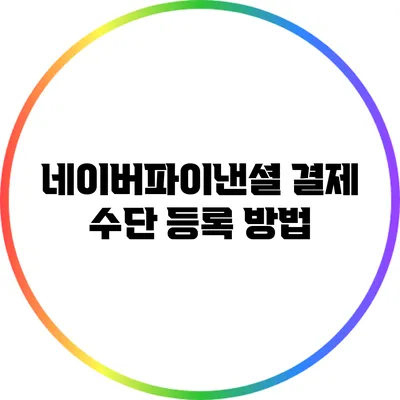 네이버파이낸셜 결제 수단 등록 방법