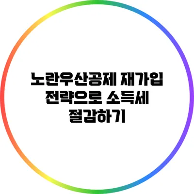 노란우산공제 재가입 전략으로 소득세 절감하기