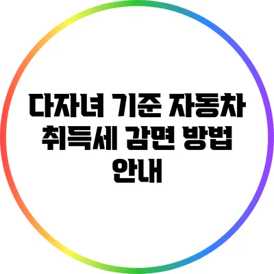 다자녀 기준 자동차 취득세 감면 방법 안내