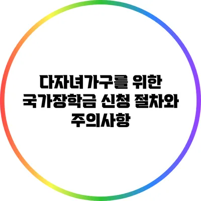 다자녀가구를 위한 국가장학금 신청 절차와 주의사항