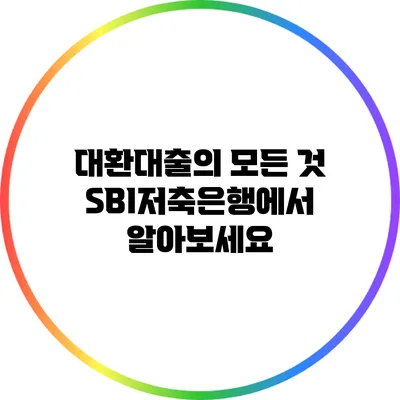 대환대출의 모든 것: SBI저축은행에서 알아보세요