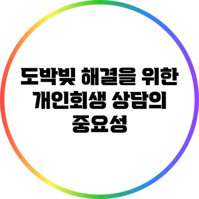 도박빚 해결을 위한 개인회생 상담의 중요성