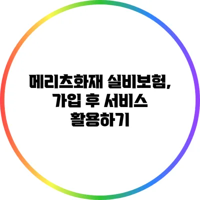 **메리츠화재 실비보험, 가입 후 서비스 활용하기**