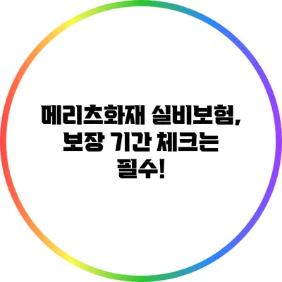 메리츠화재 실비보험, 보장 기간 체크는 필수!