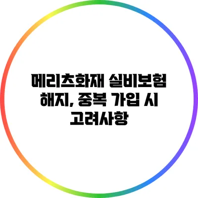메리츠화재 실비보험 해지, 중복 가입 시 고려사항