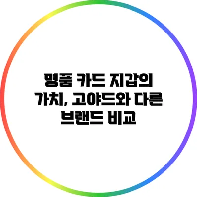 명품 카드 지갑의 가치, 고야드와 다른 브랜드 비교